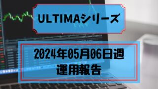 2024年05月06日週　ULTIMAシリーズ運用報告