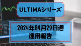 2024年04月29日週　ULTIMAシリーズ運用報告